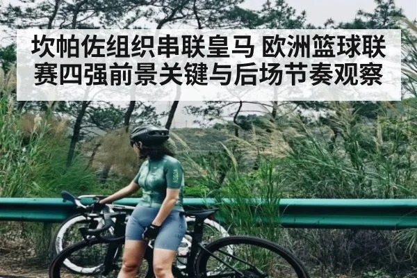 坎帕佐组织串联皇马 欧洲篮球联赛四强前景关键与后场节奏观察