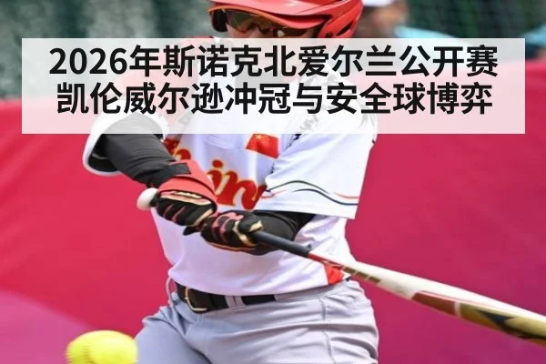2026年斯诺克北爱尔兰公开赛凯伦威尔逊冲冠与安全球博弈